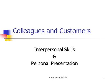 Interpersonal Skills1 Colleagues and Customers Interpersonal Skills & Personal Presentation.