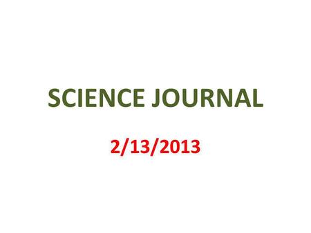 SCIENCE JOURNAL 2/13/2013. 1 st PAGE MY SCIENCE JOURNAL BY _________________.