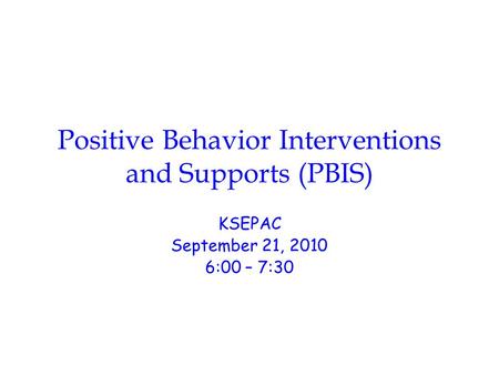 Positive Behavior Interventions and Supports (PBIS) KSEPAC September 21, 2010 6:00 – 7:30.