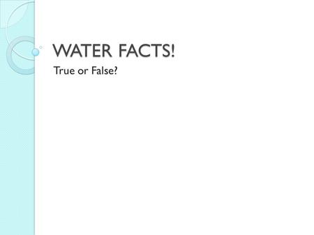 WATER FACTS! True or False?.