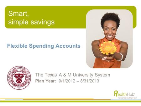 Smart, simple savings Flexible Spending Accounts The Texas A & M University System Plan Year: 9/1/2012 – 8/31/2013 Smart, simple savings.