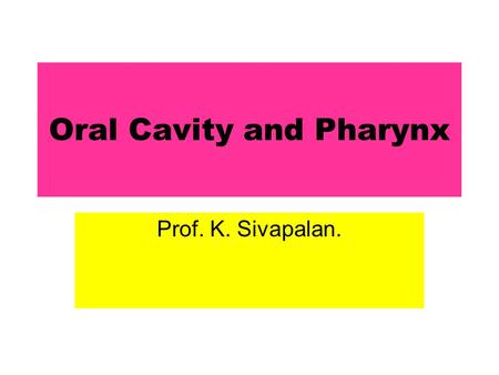 Oral Cavity and Pharynx Prof. K. Sivapalan.. 2013Oral Cavity and Pharynx2 Salivary Glands Parotid – Serous [25 %] Sub Maxillary – Mixed [70 %] Sub Lingual,