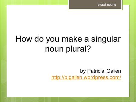 How do you make a singular noun plural? by Patricia Galien  plural nouns.