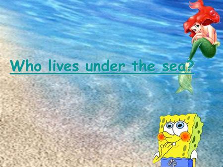 Who lives under the sea? Who lives under the sea?.
