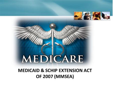 MEDICAID & SCHIP EXTENSION ACT OF 2007 (MMSEA). HISTORY OF MSP Old Statute – New Teeth Medicare first enacted 1965 1965 – Medicare was the primary payer.