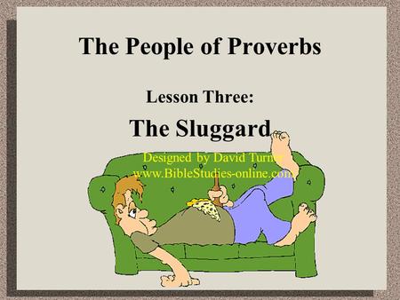 The People of Proverbs Lesson Three: The Sluggard Designed by David Turner www.BibleStudies-online.com.