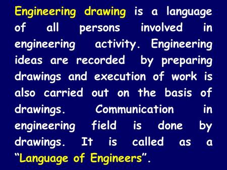 Engineering drawing is a language of all persons involved in engineering activity. Engineering ideas are recorded by preparing drawings and execution.