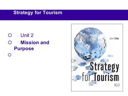 Strategy for Tourism Unit 2 Mission and Purpose. Reading BookCh Tribe, J, (2010) Strategy for Tourism, Goodfellow Publishers, Oxford. 2 Capon, C. (2008)