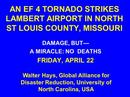 AN EF 4 TORNADO STRIKES LAMBERT AIRPORT IN NORTH ST LOUIS COUNTY, MISSOURI DAMAGE, BUT--- A MIRACLE: NO DEATHS FRIDAY, APRIL 22 Walter Hays, Global Alliance.