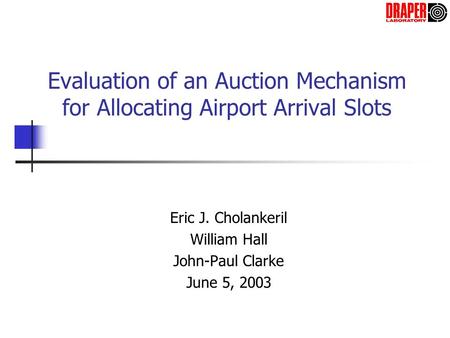 Evaluation of an Auction Mechanism for Allocating Airport Arrival Slots Eric J. Cholankeril William Hall John-Paul Clarke June 5, 2003.