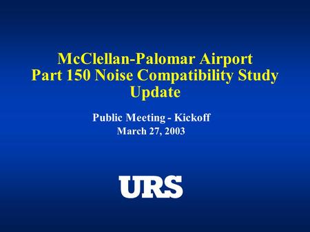 McClellan-Palomar Airport Part 150 Noise Compatibility Study Update Public Meeting - Kickoff March 27, 2003.