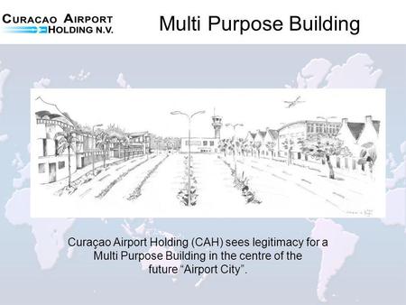 Multi Purpose Building Curaçao Airport Holding (CAH) sees legitimacy for a Multi Purpose Building in the centre of the future Airport City.