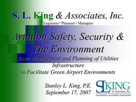 S. L. King & Associates, Inc. Engineers Planners Managers Aviation Safety, Security & The Environment Asset Management and Planning of Utilities Infrastructure.