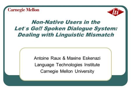 Non-Native Users in the Let s Go!! Spoken Dialogue System: Dealing with Linguistic Mismatch Antoine Raux & Maxine Eskenazi Language Technologies Institute.