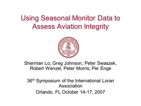 Using Seasonal Monitor Data to Assess Aviation Integrity Sherman Lo, Greg Johnson, Peter Swaszek, Robert Wenzel, Peter Morris, Per Enge 36 th Symposium.