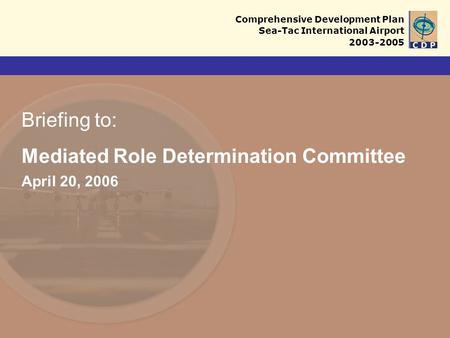 Comprehensive Development Plan Sea-Tac International Airport 2003-2005 Briefing to: Mediated Role Determination Committee April 20, 2006.