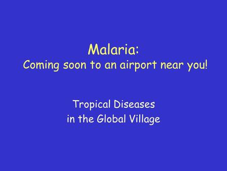 Malaria: Coming soon to an airport near you! Tropical Diseases in the Global Village.