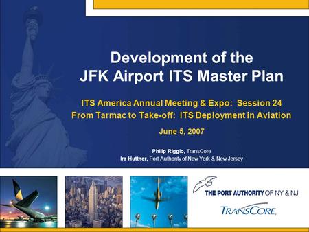 Development of the JFK Airport ITS Master Plan ITS America Annual Meeting & Expo: Session 24 From Tarmac to Take-off: ITS Deployment in Aviation June 5,