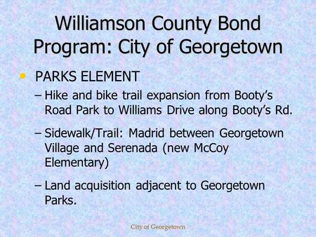Williamson County Bond Program: City of Georgetown PARKS ELEMENT – –Hike and bike trail expansion from Bootys Road Park to Williams Drive along Bootys.