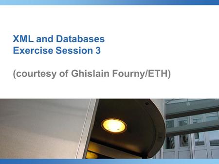 XML and Databases Exercise Session 3 (courtesy of Ghislain Fourny/ETH)