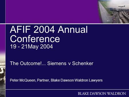 1 1 1 AFIF 2004 Annual Conference 19 - 21May 2004 The Outcome!... Siemens v Schenker Peter McQueen, Partner, Blake Dawson Waldron Lawyers.