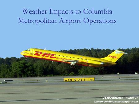Weather Impacts to Columbia Metropolitan Airport Operations Doug Anderson – Ops 12