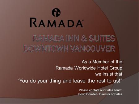 As a Member of the Ramada Worldwide Hotel Group we insist that You do your thing and leave the rest to us! Please contact our Sales Team: Scott Cowden,