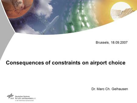 Consequences of constraints on airport choice Dr. Marc Ch. Gelhausen Brussels, 18.09.2007.