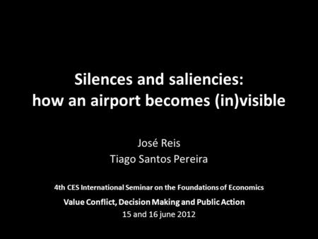 Silences and saliencies: how an airport becomes (in)visible José Reis Tiago Santos Pereira 4th CES International Seminar on the Foundations of Economics.