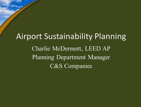 Airport Sustainability Planning Charlie McDermott, LEED AP Planning Department Manager C&S Companies.