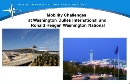M E T R O P O L I T A N W A S H I N G T O N A I R P O R T S A U T H O R I T Y 1 Mobility Challenges at Washington Dulles International and Ronald Reagan.