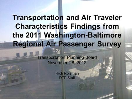 Transportation and Air Traveler Characteristics Findings from the 2011 Washington-Baltimore Regional Air Passenger Survey Transportation Planning Board.