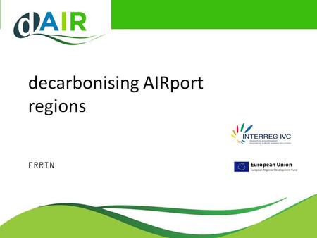 Decarbonising AIRport regions ERRIN. Airport Regions Conference ARC: regions make Europe fly The regional and local authorities hosting and neighbouring.