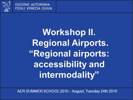 Al servizio di gente unica Workshop II. Regional Airports. Regional airports: accessibility and intermodality AER SUMMER SCHOOL 2010 – August, Tuesday.