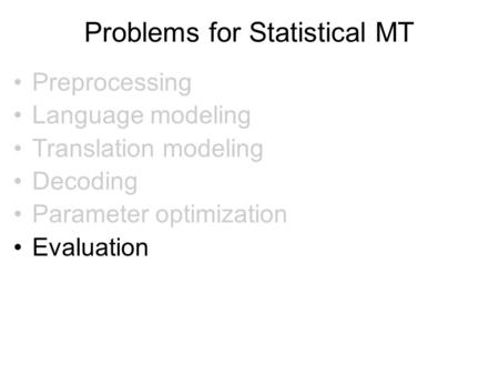 Problems for Statistical MT Preprocessing Language modeling Translation modeling Decoding Parameter optimization Evaluation.