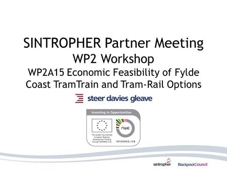 SINTROPHER Partner Meeting WP2 Workshop WP2A15 Economic Feasibility of Fylde Coast TramTrain and Tram-Rail Options.