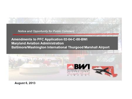 August 6, 2013 Amendments to PFC Application 02-04-C-00-BWI Maryland Aviation Administration Baltimore/Washington International Thurgood Marshall Airport.