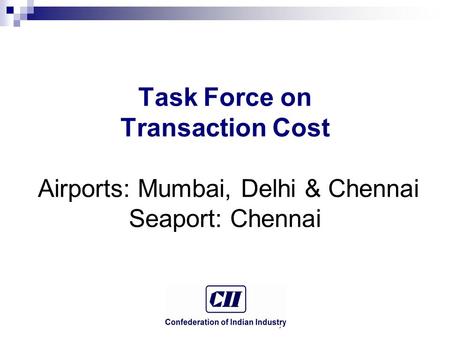 © Confederation of Indian Industry Task Force on Transaction Cost Airports: Mumbai, Delhi & Chennai Seaport: Chennai.