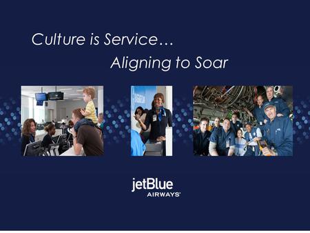 Culture is Service… Aligning to Soar. Founder David Neeleman created JetBlue Bring Humanity Back to Air Travel. Service launched on February 11, 2000.