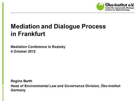 Mediation and Dialogue Process in Frankfurt Mediation Conference in Roztoky 4 October 2012 Regine Barth Head of Environmental Law and Governance Division,