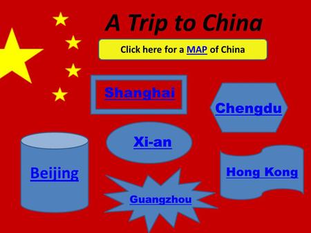 A Trip to China Click here for a MAP of ChinaMAP Shanghai Xi-an Chengdu Hong Kong Guangzhou Beijing.