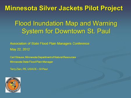 Minnesota Silver Jackets Pilot Project Flood Inundation Map and Warning System for Downtown St. Paul Association of State Flood Plain Managers Conference.