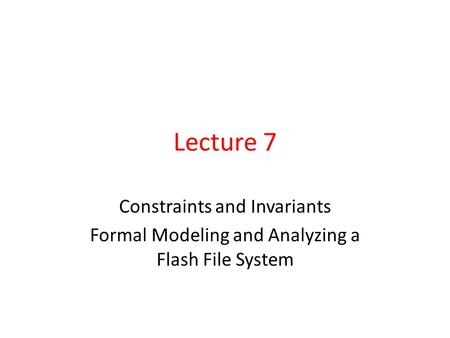 Lecture 7 Constraints and Invariants Formal Modeling and Analyzing a Flash File System.