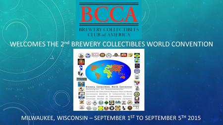 MILWAUKEE, WISCONSIN – SEPTEMBER 1 ST TO SEPTEMBER 5 TH 2015 WELCOMES THE 2 nd BREWERY COLLECTIBLES WORLD CONVENTION.