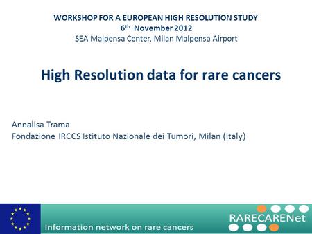 High Resolution data for rare cancers Annalisa Trama Fondazione IRCCS Istituto Nazionale dei Tumori, Milan (Italy ) WORKSHOP FOR A EUROPEAN HIGH RESOLUTION.