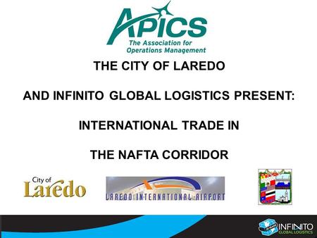 THE CITY OF LAREDO AND INFINITO GLOBAL LOGISTICS PRESENT: INTERNATIONAL TRADE IN THE NAFTA CORRIDOR.