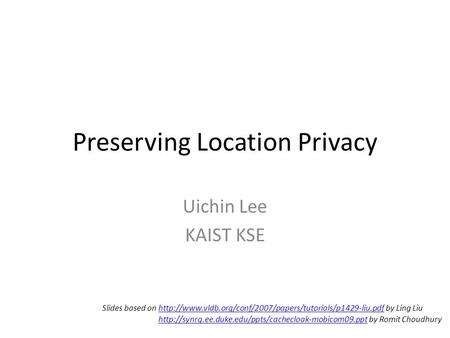 Preserving Location Privacy Uichin Lee KAIST KSE Slides based on  by Ling Liuhttp://www.vldb.org/conf/2007/papers/tutorials/p1429-liu.pdf.
