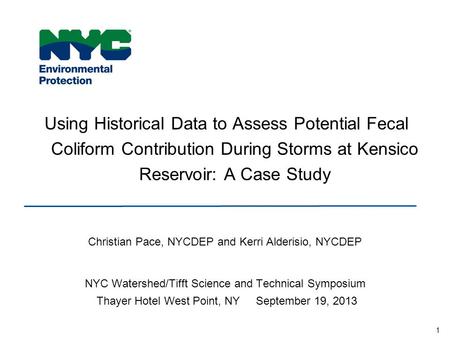 1 Using Historical Data to Assess Potential Fecal Coliform Contribution During Storms at Kensico Reservoir: A Case Study Christian Pace, NYCDEP and Kerri.