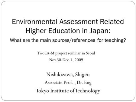 Environmental Assessment Related Higher Education in Japan: What are the main sources/references for teaching? Nishikizawa, Shigeo Associate Prof., Dr.