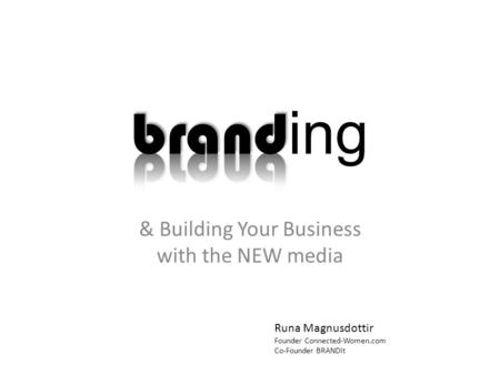 & Building Your Business with the NEW media Runa Magnusdottir Founder Connected-Women.com Co-Founder BRANDit.